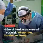 Güncel Pankreas Kanseri Tedavisi Yöntemler, Evreler ve Süreç